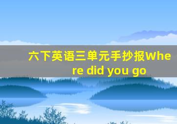 六下英语三单元手抄报Where did you go